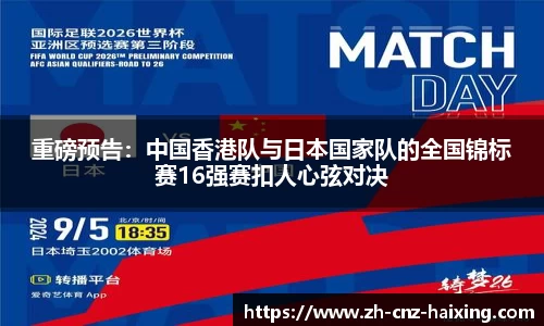 重磅预告：中国香港队与日本国家队的全国锦标赛16强赛扣人心弦对决